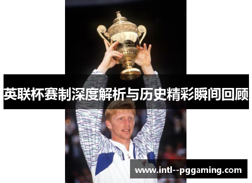 英联杯赛制深度解析与历史精彩瞬间回顾 英联杯赛制深度解析与历史精彩瞬间回顾