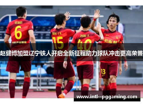 赵健博加盟辽宁铁人开启全新征程助力球队冲击更高荣誉