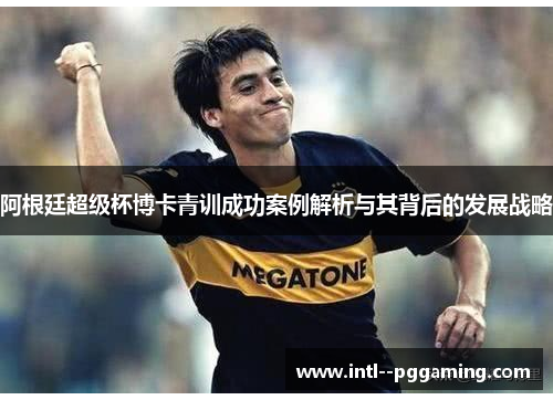 阿根廷超级杯博卡青训成功案例解析与其背后的发展战略