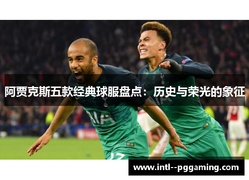 阿贾克斯五款经典球服盘点：历史与荣光的象征