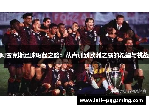 阿贾克斯足球崛起之路：从青训到欧洲之巅的希望与挑战