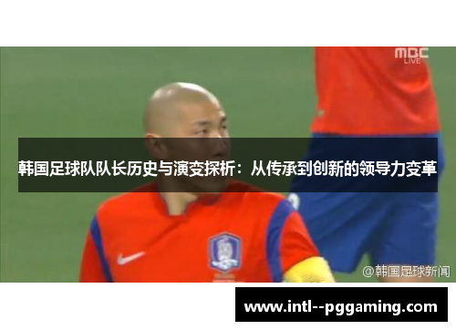 韩国足球队队长历史与演变探析：从传承到创新的领导力变革