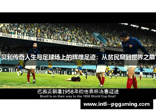 贝利传奇人生与足球场上的辉煌足迹：从贫民窟到世界之巅