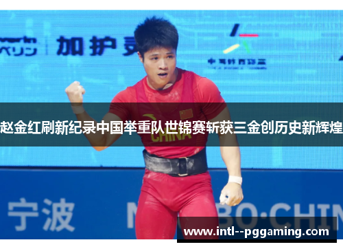 赵金红刷新纪录中国举重队世锦赛斩获三金创历史新辉煌