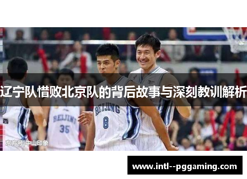 辽宁队惜败北京队的背后故事与深刻教训解析
