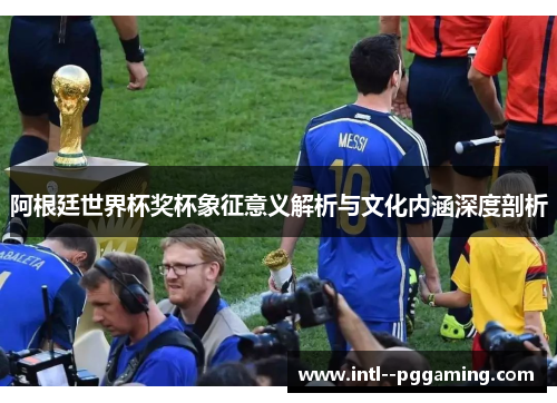阿根廷世界杯奖杯象征意义解析与文化内涵深度剖析
