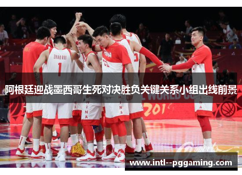 阿根廷迎战墨西哥生死对决胜负关键关系小组出线前景