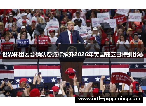 世界杯组委会确认费城将承办2026年美国独立日特别比赛