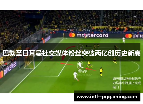 巴黎圣日耳曼社交媒体粉丝突破两亿创历史新高