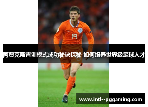 阿贾克斯青训模式成功秘诀探秘 如何培养世界级足球人才