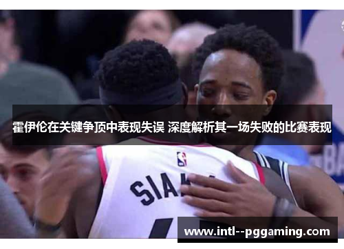 霍伊伦在关键争顶中表现失误 深度解析其一场失败的比赛表现