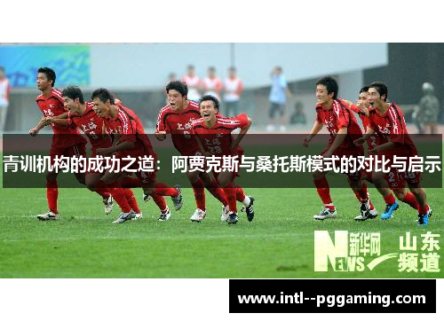 青训机构的成功之道：阿贾克斯与桑托斯模式的对比与启示
