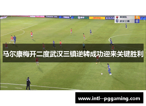 马尔康梅开二度武汉三镇逆转成功迎来关键胜利