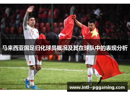 马来西亚国足归化球员概况及其在球队中的表现分析