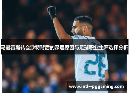 马赫雷斯转会沙特背后的深层原因与足球职业生涯选择分析