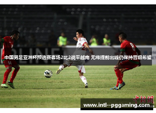 中国男足亚洲杯预选赛客场2比2战平越南 无缘提前出线仍保持晋级希望