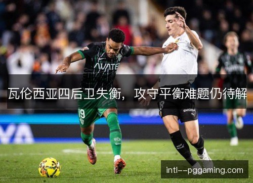 瓦伦西亚四后卫失衡，攻守平衡难题仍待解